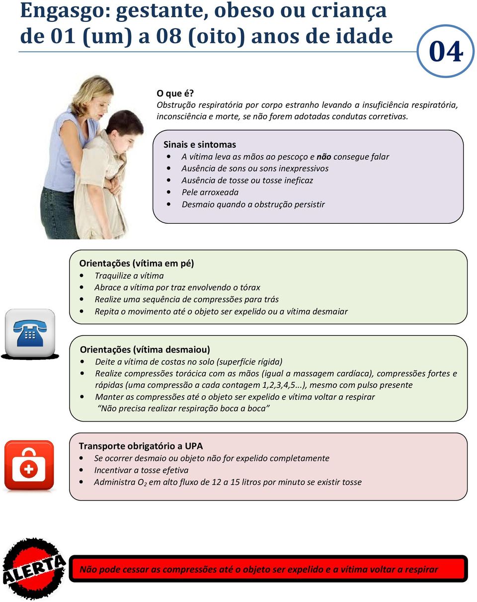 A vítima leva as mãos ao pescoço e não consegue falar Ausência de sons ou sons inexpressivos Ausência de tosse ou tosse ineficaz Pele arroxeada Desmaio quando a obstrução persistir (vítima em pé)