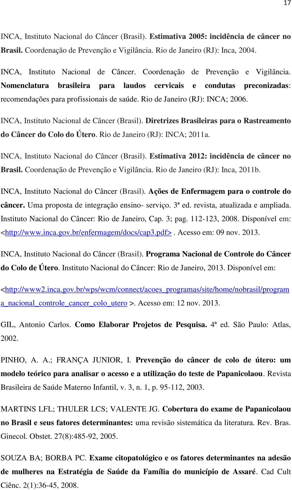 Rio de Janeiro (RJ): INCA; 2006. INCA, Instituto Nacional de Câncer (Brasil). Diretrizes Brasileiras para o Rastreamento do Câncer do Colo do Útero. Rio de Janeiro (RJ): INCA; 2011a.