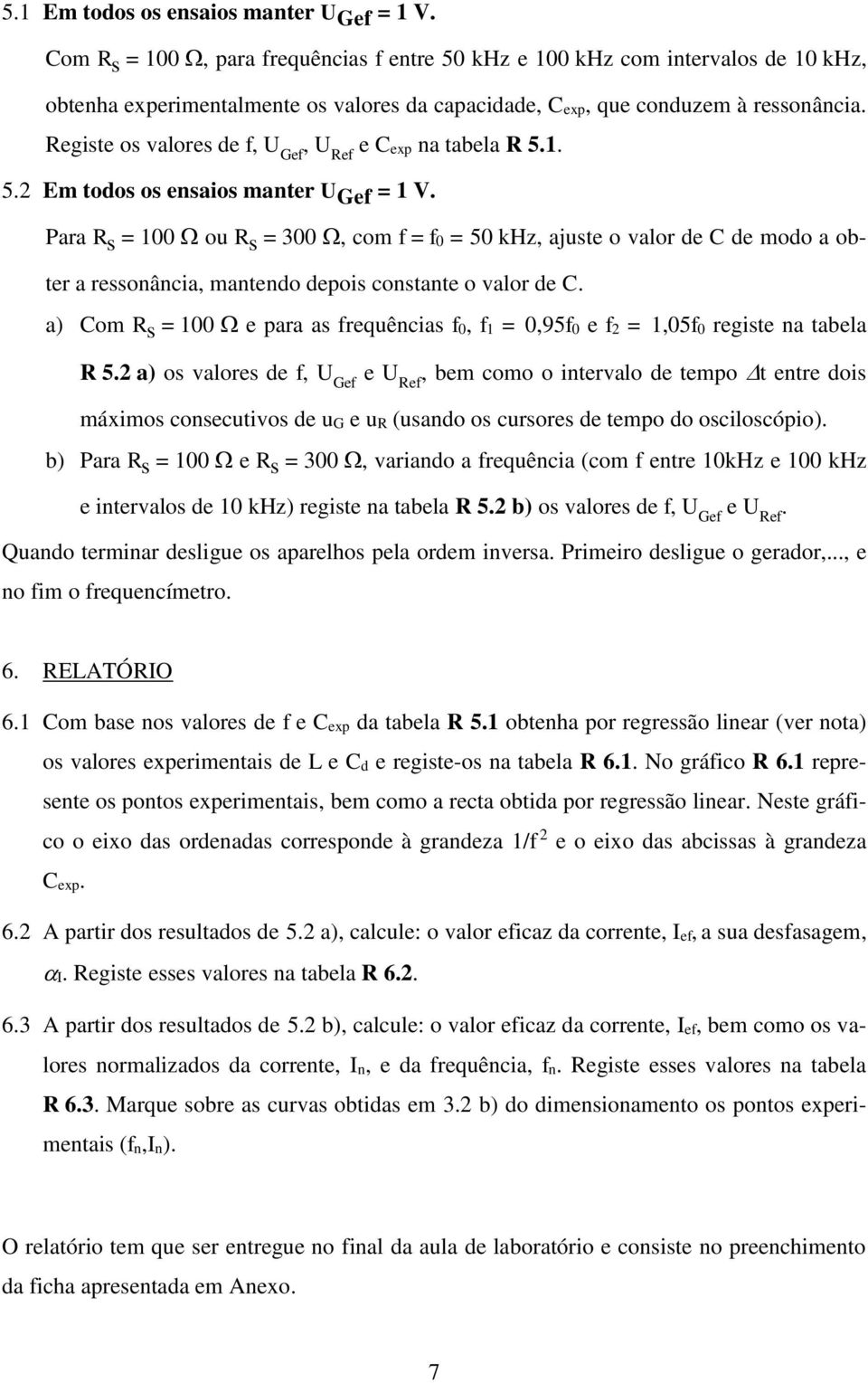 Para R s = 00 ou R s = 300, com f = f0 = 50 khz, ajuste o valor de C de modo a obter a ressoâca, matedo depos costate o valor de C.