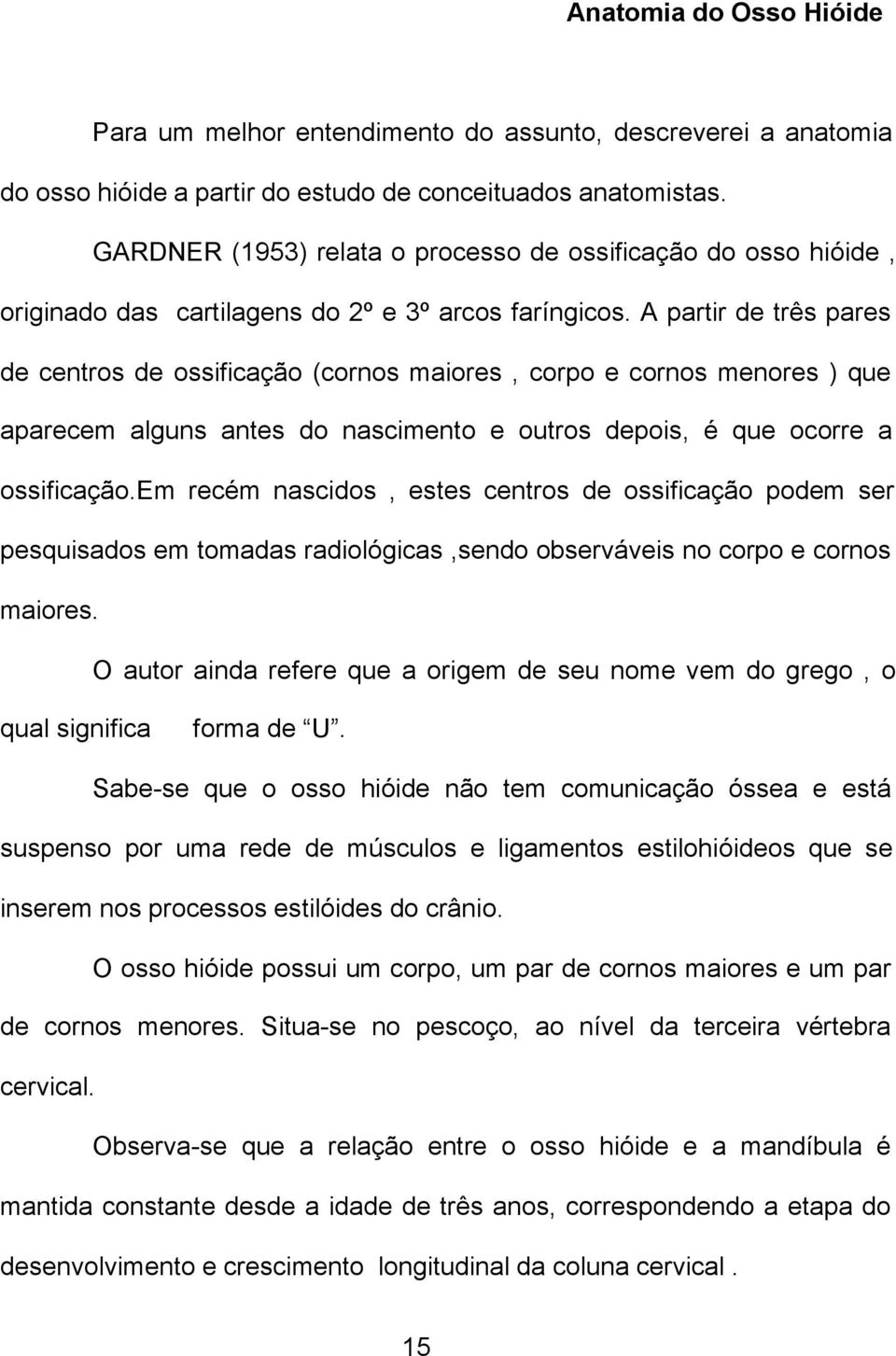 A partir de três pares de centros de ossificação (cornos maiores, corpo e cornos menores ) que aparecem alguns antes do nascimento e outros depois, é que ocorre a ossificação.