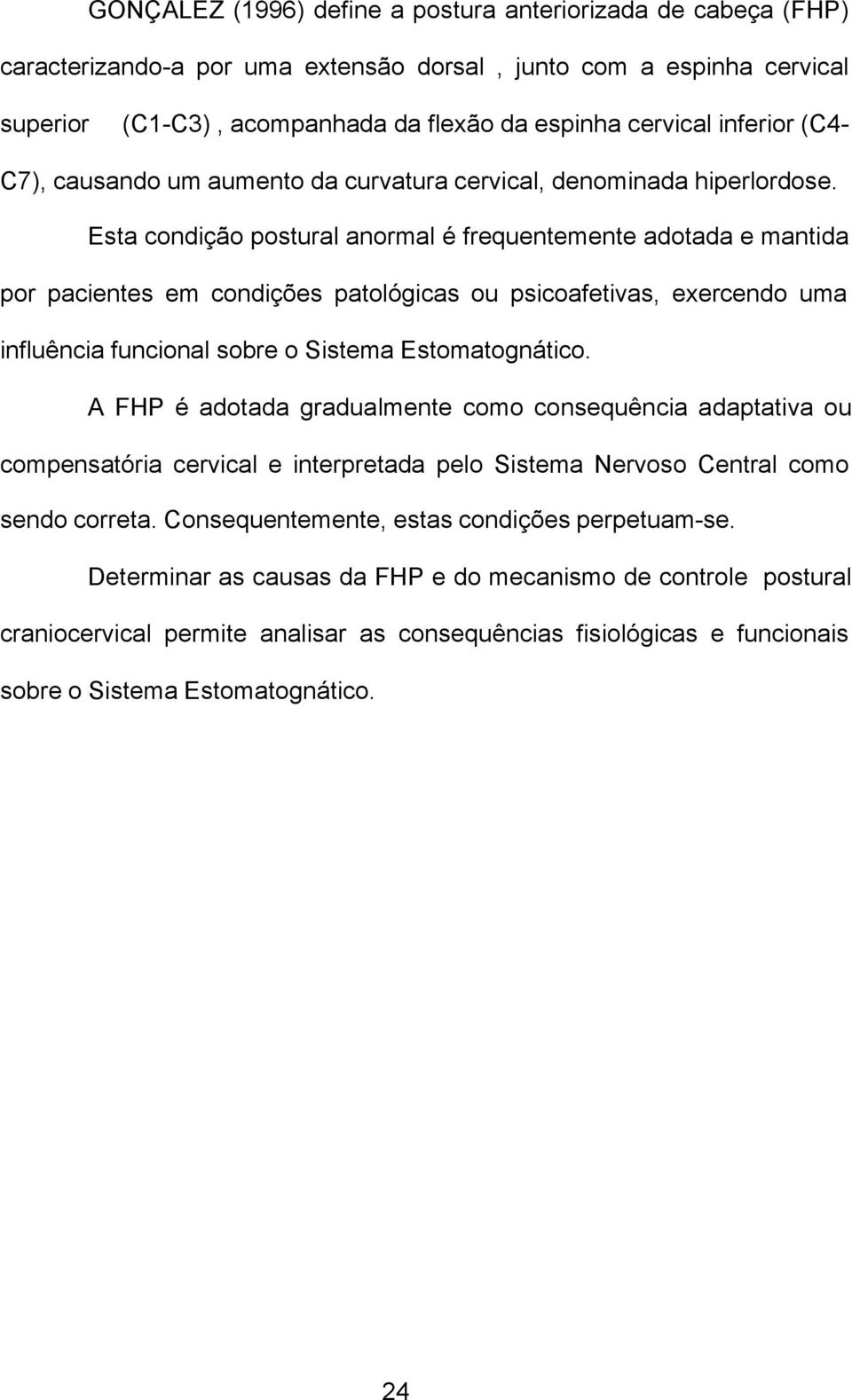 Esta condição postural anormal é frequentemente adotada e mantida por pacientes em condições patológicas ou psicoafetivas, exercendo uma influência funcional sobre o Sistema Estomatognático.