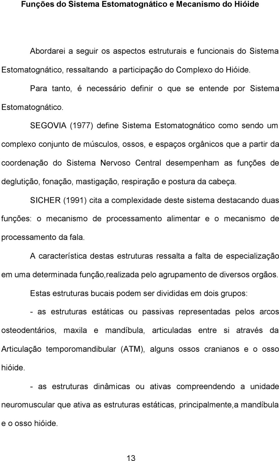 SEGOVIA (1977) define Sistema Estomatognático como sendo um complexo conjunto de músculos, ossos, e espaços orgânicos que a partir da coordenação do Sistema Nervoso Central desempenham as funções de