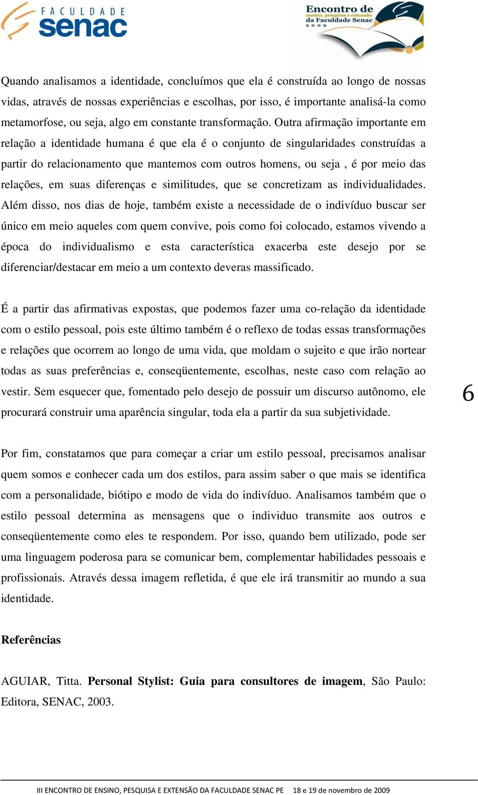 Outra afirmação importante em relação a identidade humana é que ela é o conjunto de singularidades construídas a partir do relacionamento que mantemos com outros homens, ou seja, é por meio das