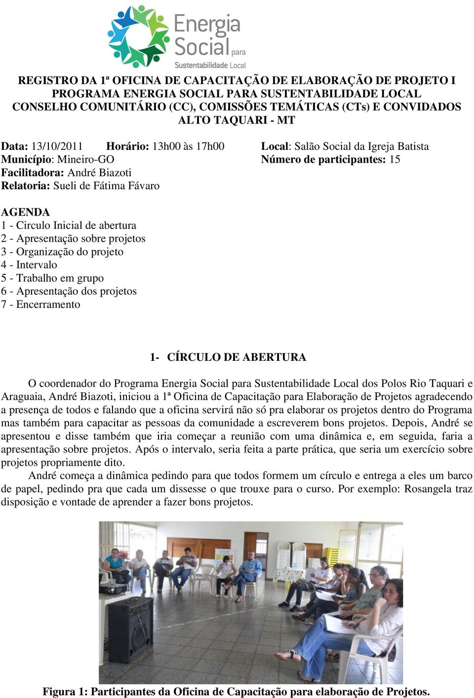 AGENDA 1 - Circulo Inicial de abertura 2 - Apresentação sobre projetos 3 - Organização do projeto 4 - Intervalo 5 - Trabalho em grupo 6 - Apresentação dos projetos 7 - Encerramento 1- CÍRCULO DE