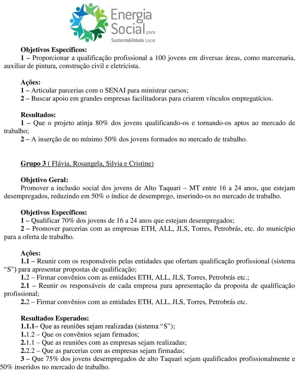 Resultados: 1 Que o projeto atinja 80% dos jovens qualificando-os e tornando-os aptos ao mercado de trabalho; 2 A inserção de no mínimo 50% dos jovens formados no mercado de trabalho.