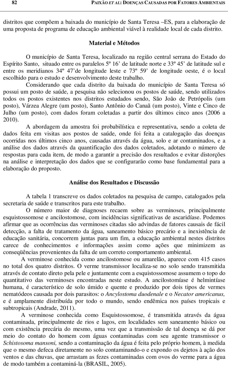 Material e Métodos O município de Santa Teresa, localizado na região central serrana do Estado do Espírito Santo, situado entre os paralelos 5º 16 de latitude norte e 33º 45 de latitude sul e entre