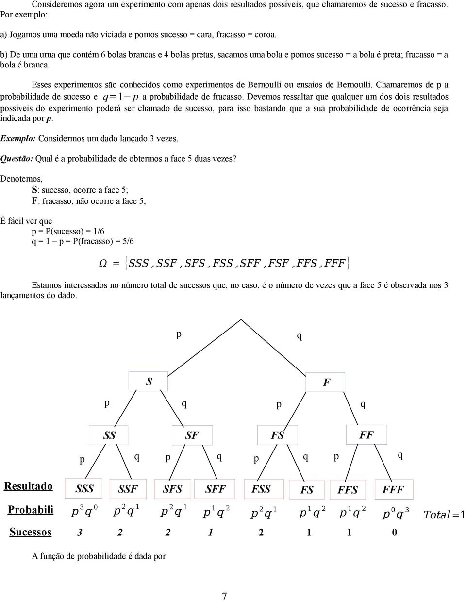 Esses experimentos são conhecidos como experimentos de Bernoulli ou ensaios de Bernoulli. Chamaremos de p a probabilidade de sucesso e q p a probabilidade de fracasso.