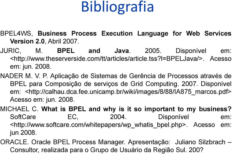 Disponível em: <http://calhau.dca.fee.unicamp.br/wiki/images/8/88/ia875_marcos.pdf> Acesso em: jun. 2008. MICHAEL C. What is BPEL and why is it so important to my business? SoftCare EC, 2004.