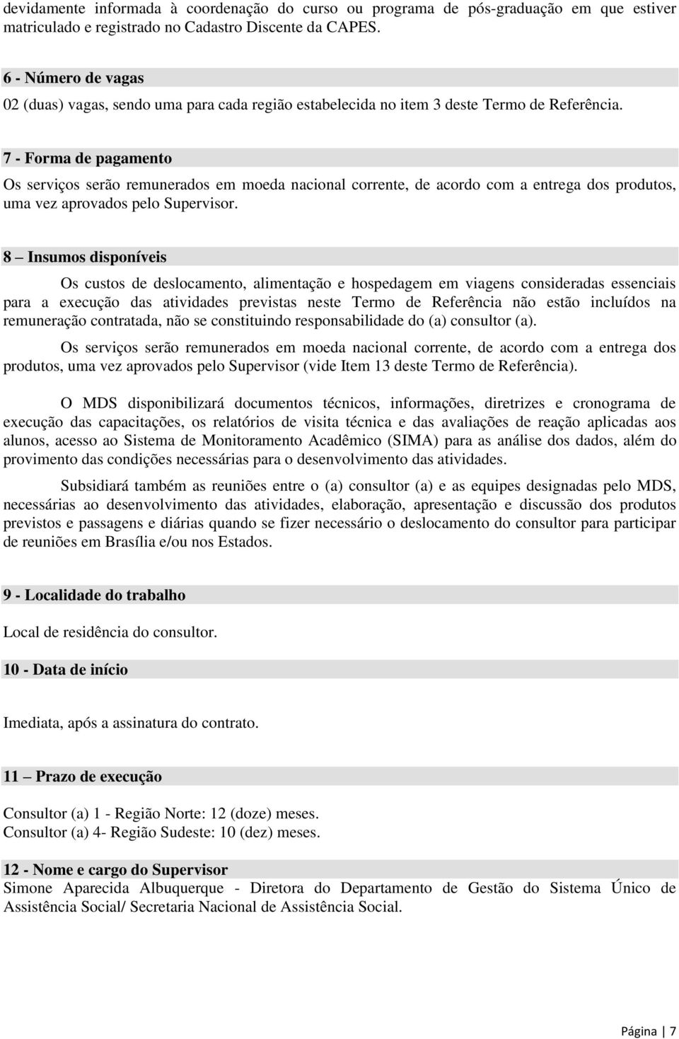 7 - Forma de pagamento Os serviços serão remunerados em moeda nacional corrente, de acordo com a entrega dos produtos, uma vez aprovados pelo Supervisor.