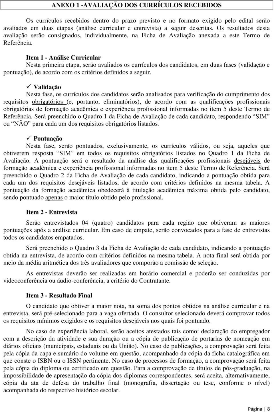 Item 1 - Análise Curricular Nesta primeira etapa, serão avaliados os currículos dos candidatos, em duas fases (validação e pontuação), de acordo com os critérios definidos a seguir.