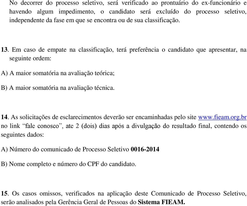 Em caso de empate na classificação, terá preferência o candidato que apresentar, na seguinte ordem: A) A maior somatória na avaliação teórica; B) A maior somatória na avaliação técnica. 14.