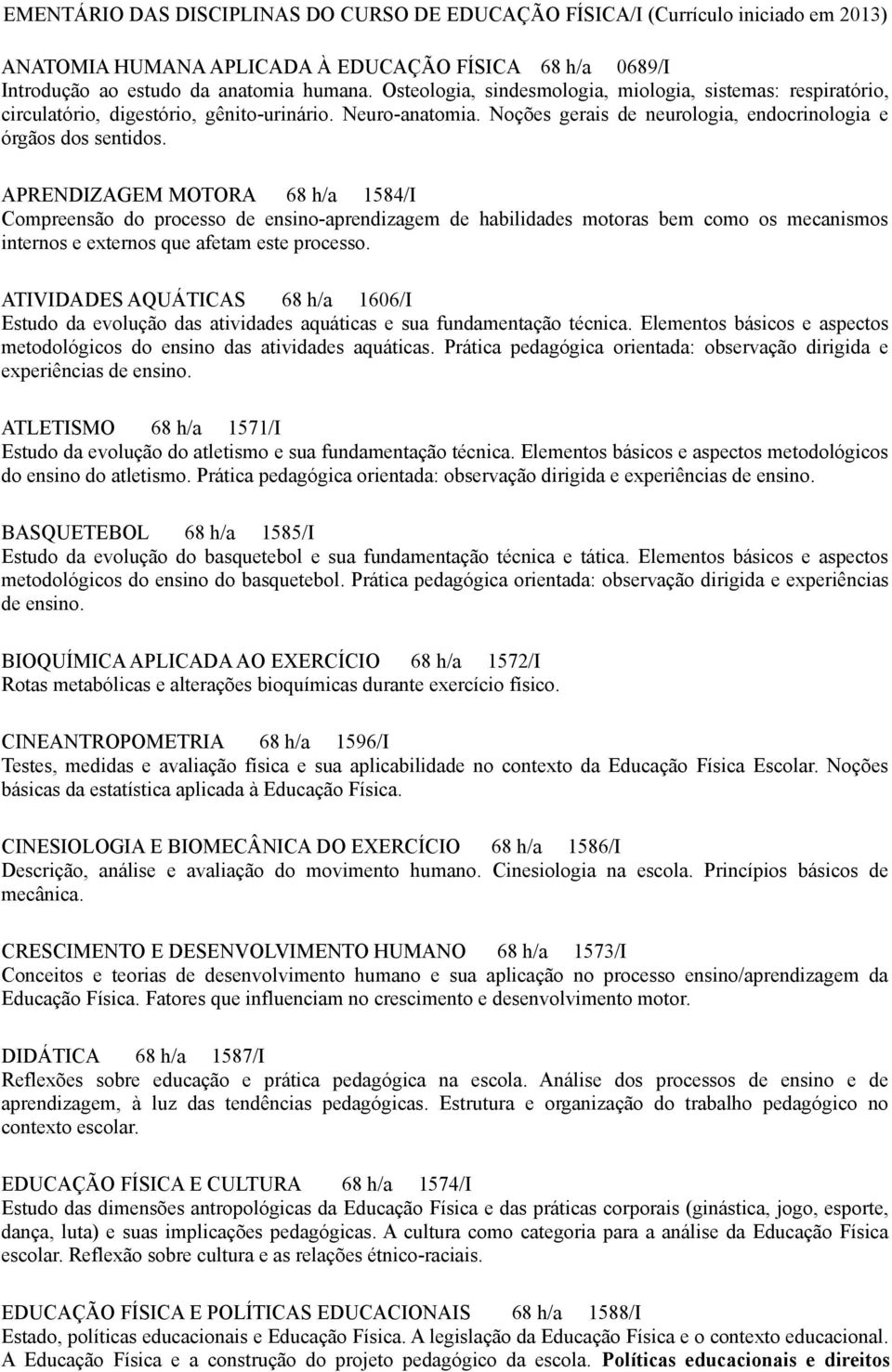 APRENDIZAGEM MOTORA 68 h/a 1584/I Compreensão do processo de ensino-aprendizagem de habilidades motoras bem como os mecanismos internos e externos que afetam este processo.