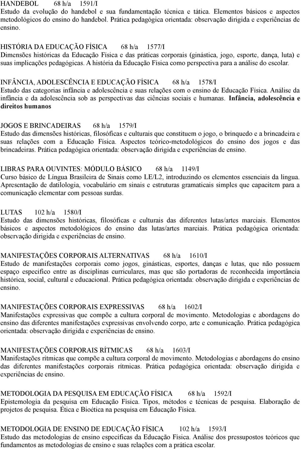 HISTÓRIA DA EDUCAÇÃO FÍSICA 68 h/a 1577/I Dimensões históricas da Educação Física e das práticas corporais (ginástica, jogo, esporte, dança, luta) e suas implicações pedagógicas.