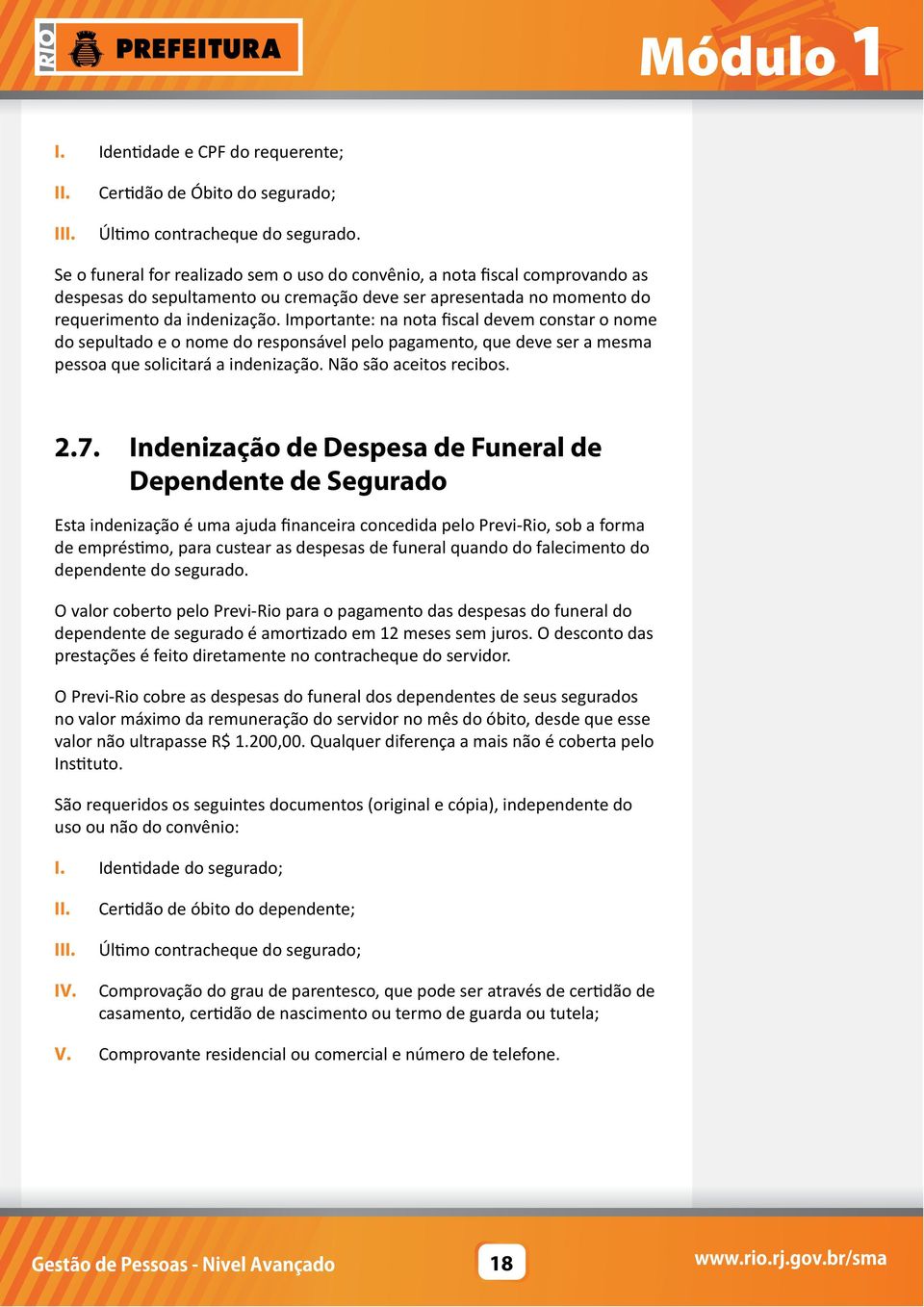 Importante: na nota fiscal devem constar o nome do sepultado e o nome do responsável pelo pagamento, que deve ser a mesma pessoa que solicitará a indenização. Não são aceitos recibos. 2.7.