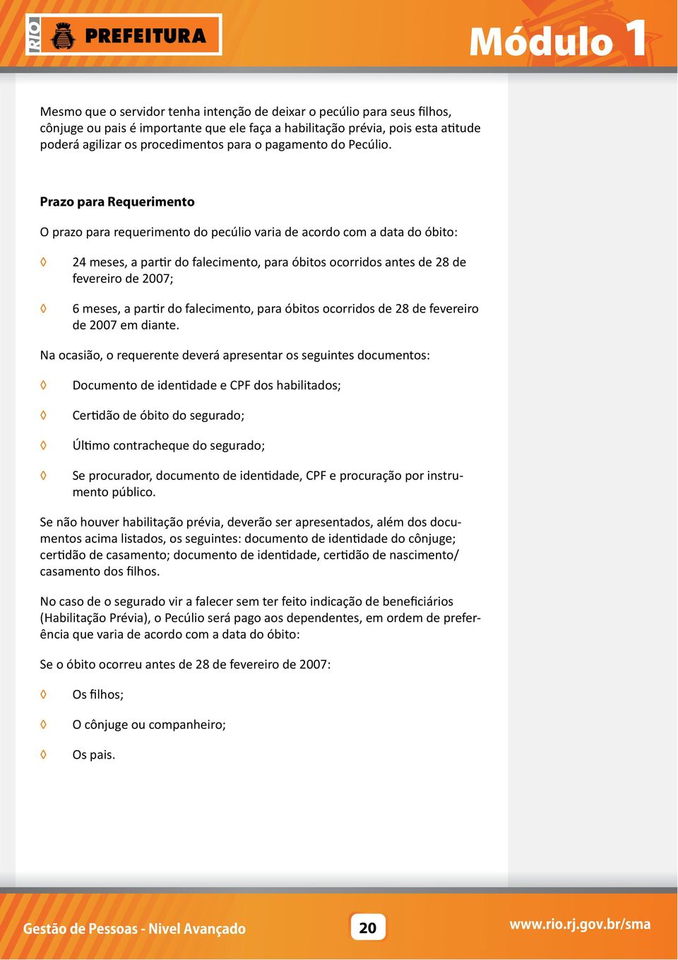 Prazo para Requerimento O prazo para requerimento do pecúlio varia de acordo com a data do óbito: 24 meses, a partir do falecimento, para óbitos ocorridos antes de 28 de fevereiro de 2007; 6 meses, a