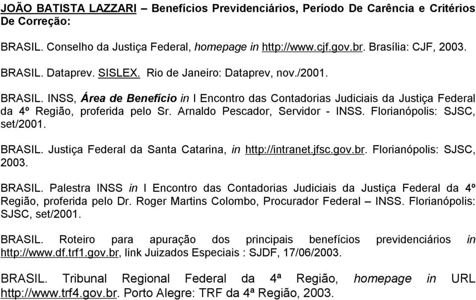 Arnaldo Pescador, Servidor - INSS. Florianópolis: SJSC, set/2001. BRASIL. Justiça Federal da Santa Catarina, in http://intranet.jfsc.gov.br. Florianópolis: SJSC, 2003. BRASIL. Palestra INSS in I Encontro das Contadorias Judiciais da Justiça Federal da 4º Região, proferida pelo Dr.