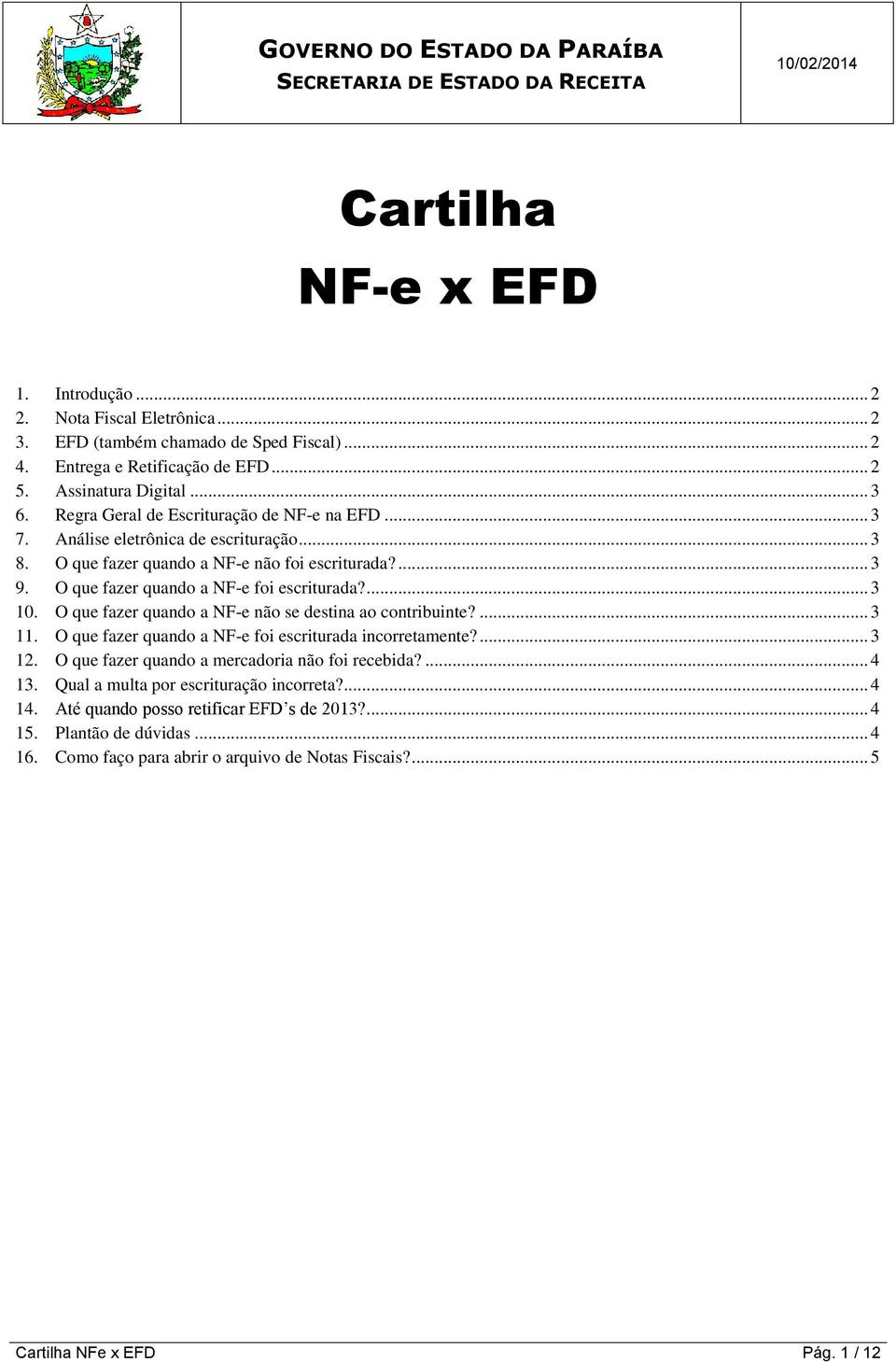 O que fazer quando a NF-e não se destina ao contribuinte?... 3 11. O que fazer quando a NF-e foi escriturada incorretamente?... 3 12. O que fazer quando a mercadoria não foi recebida?... 4 13.