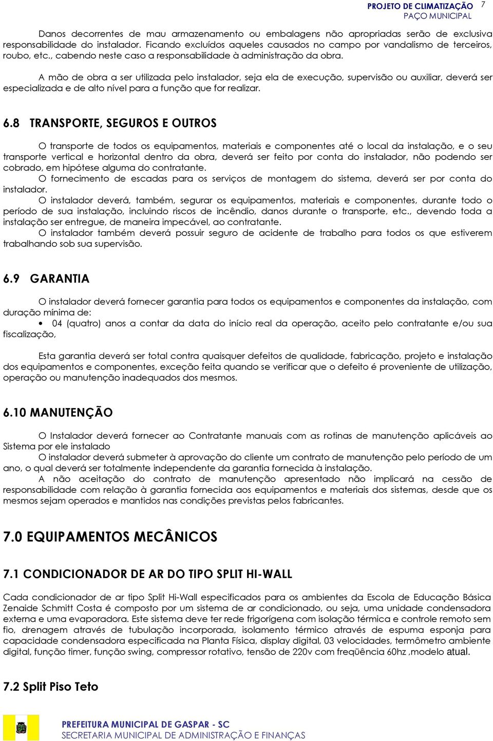 A mão de obra a ser utilizada pelo instalador, seja ela de execução, supervisão ou auxiliar, deverá ser especializada e de alto nível para a função que for realizar. 6.