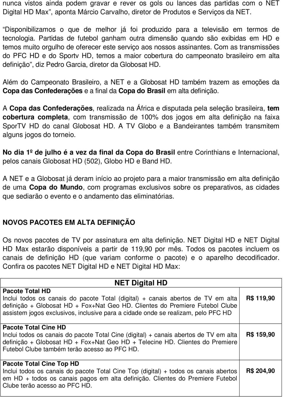 Partidas de futebol ganham outra dimensão quando são exibidas em HD e temos muito orgulho de oferecer este serviço aos nossos assinantes.