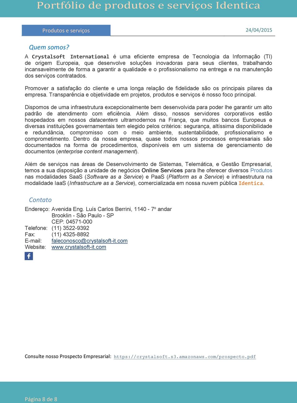 garantir a qualidade e o profissionalismo na entrega e na manutenção dos serviços contratados. Promover a satisfação do cliente e uma longa relação de fidelidade são os principais pilares da empresa.