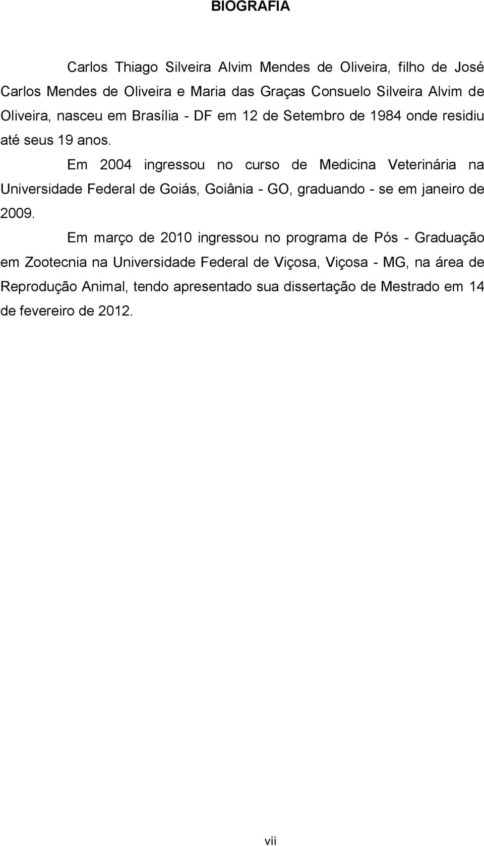 Em 2004 ingressou no curso de Medicina Veterinária na Universidade Federal de Goiás, Goiânia - GO, graduando - se em janeiro de 2009.