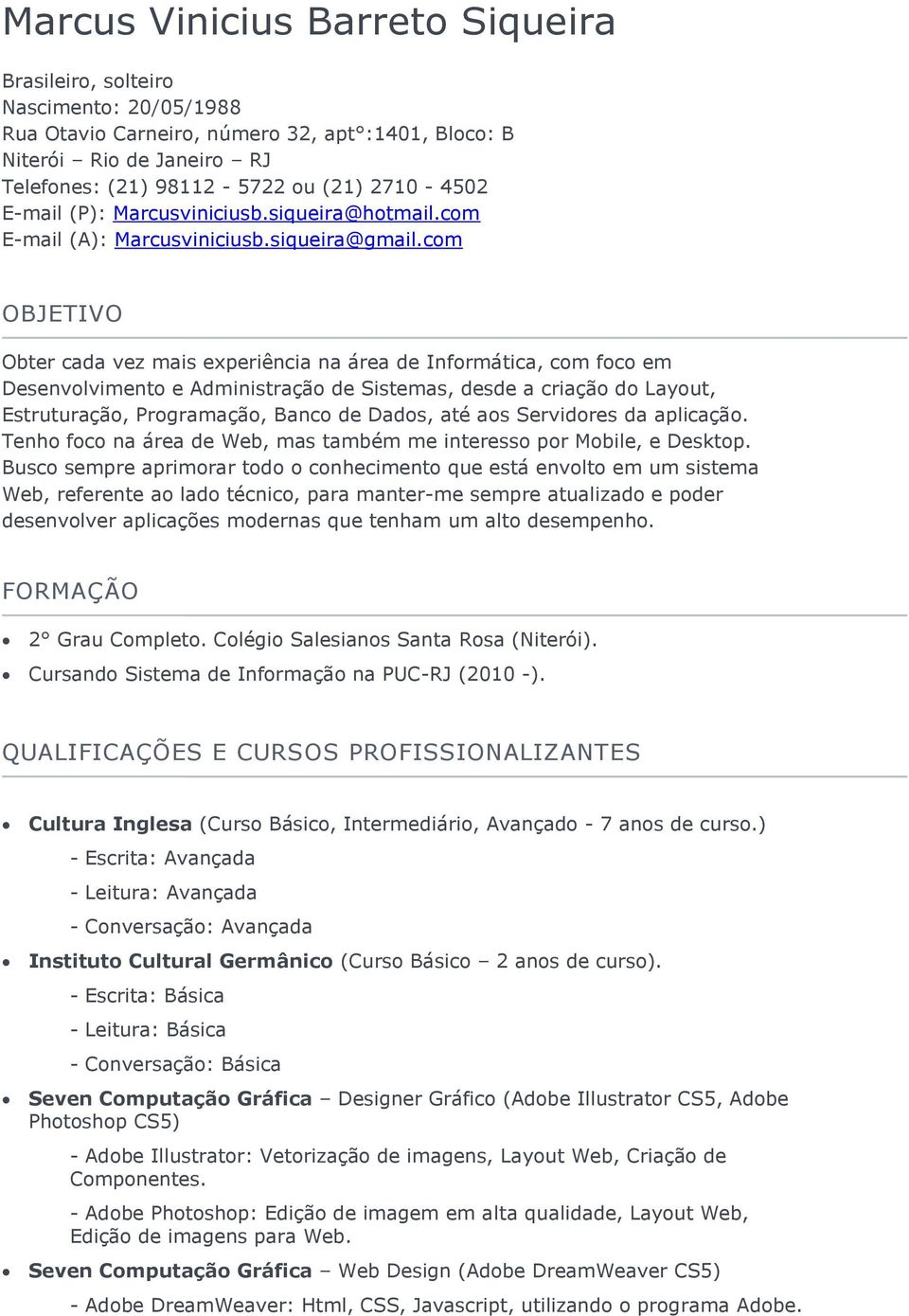 com OBJETIVO Obter cada vez mais experiência na área de Informática, com foco em Desenvolvimento e Administração de Sistemas, desde a criação do Layout, Estruturação, Programação, Banco de Dados, até