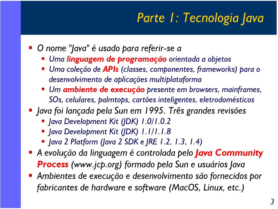 pela Sun em 1995. Três grandes revisões Java Development Kit (JDK) 1.0/1.0.2 Java Development Kit (JDK) 1.1/1.1.8 Java 2 Platform (Java 2 SDK e JRE 1.2, 1.3, 1.