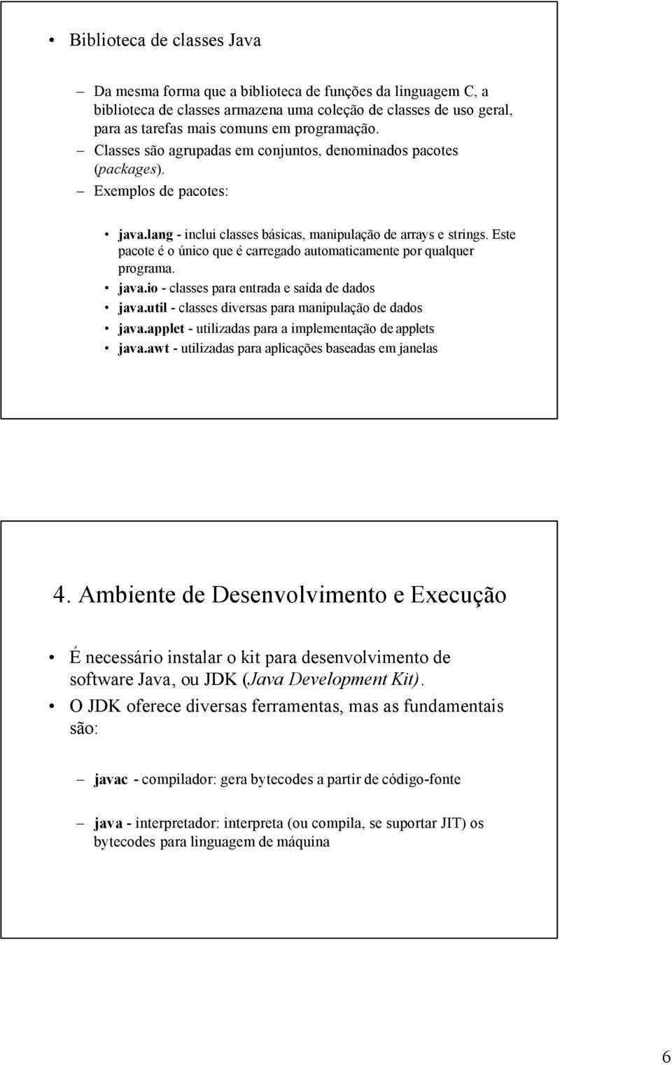 Este pacote é o único que é carregado automaticamente por qualquer programa. java.io - classes para entrada e saída de dados java.util - classes diversas para manipulação de dados java.