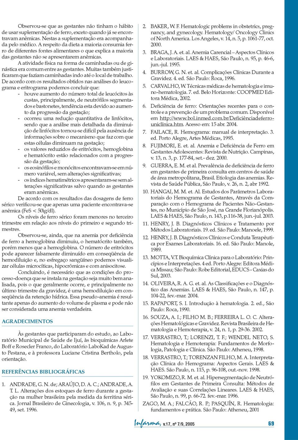 A atividade física na forma de caminhadas ou de ginástica era comum entre as gestantes. Muitas também justificaram que faziam caminhadas indo até o local de trabalho.