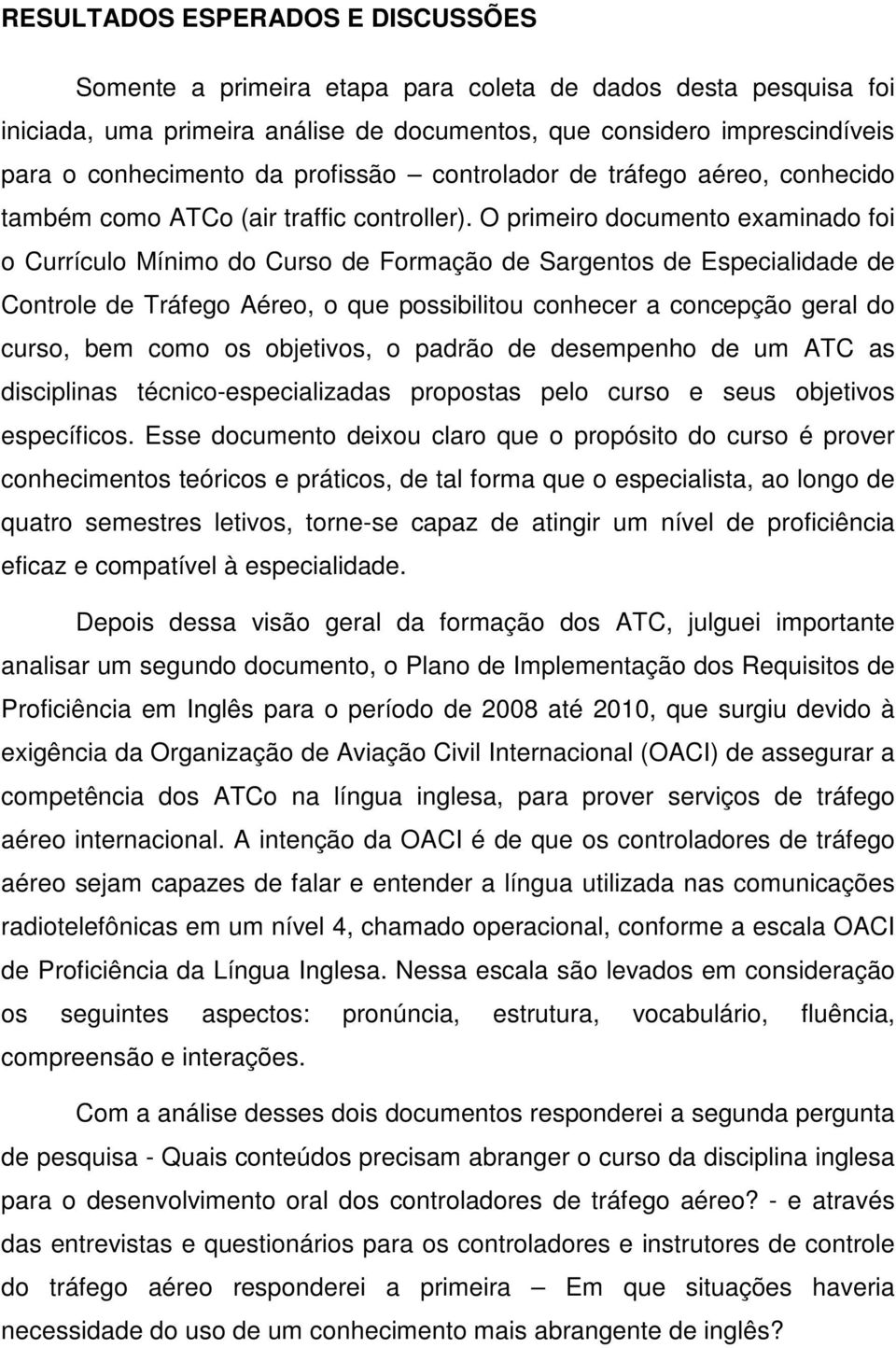 O primeiro documento examinado foi o Currículo Mínimo do Curso de Formação de Sargentos de Especialidade de Controle de Tráfego Aéreo, o que possibilitou conhecer a concepção geral do curso, bem como