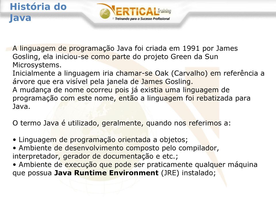 A mudança de nome ocorreu pois já existia uma linguagem de programação com este nome, então a linguagem foi rebatizada para Java.