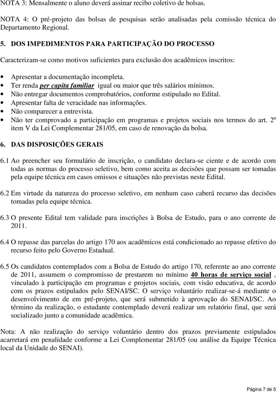 Ter renda SHUFDSLWDIDPLOLDU igual ou maior que três salários mínimos. Não entregar documentos comprobatórios, conforme estipulado no Edital. Apresentar falta de veracidade nas informações.