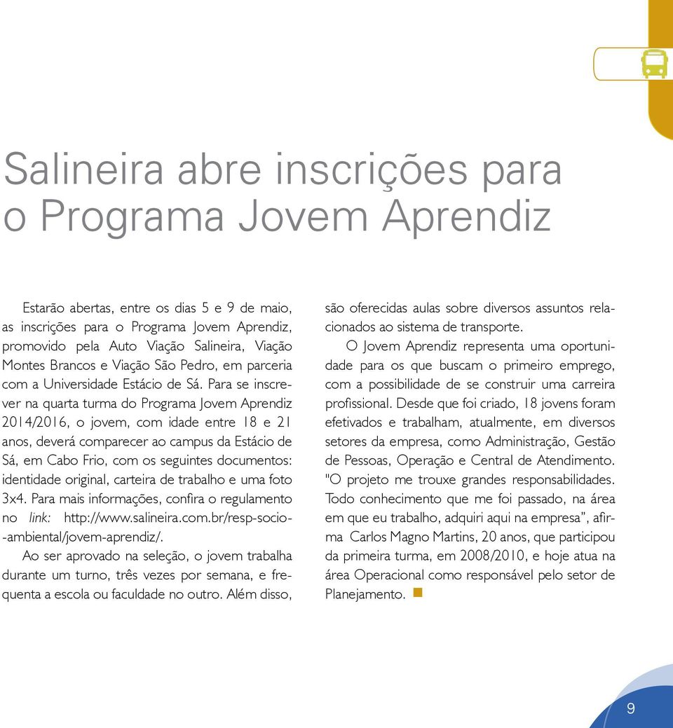 Para se inscrever na quarta turma do Programa Jovem Aprendiz 2014/2016, o jovem, com idade entre 18 e 21 anos, deverá comparecer ao campus da Estácio de Sá, em Cabo Frio, com os seguintes documentos: