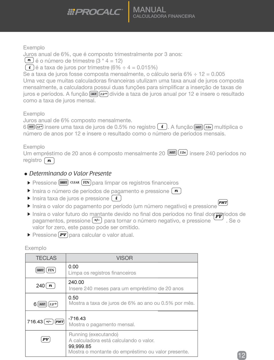 005 Uma vez que muitas calculadoras financeiras utulizam uma taxa anual de juros composta mensalmente, a calculadora possui duas funções para simplificar a inserção de taxas de juros e períodos.