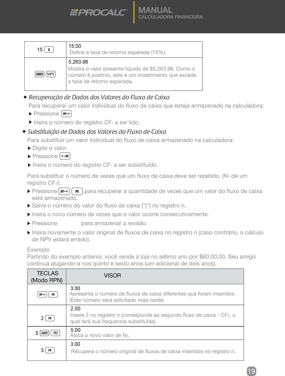 Substituição de Dados dos Valores do Fluxo de Caixa Para substituir um valor individual do fluxo de caixa armazenado na calculadora: Digite o valor. Insira o número do registro CF1 a ser substituído.