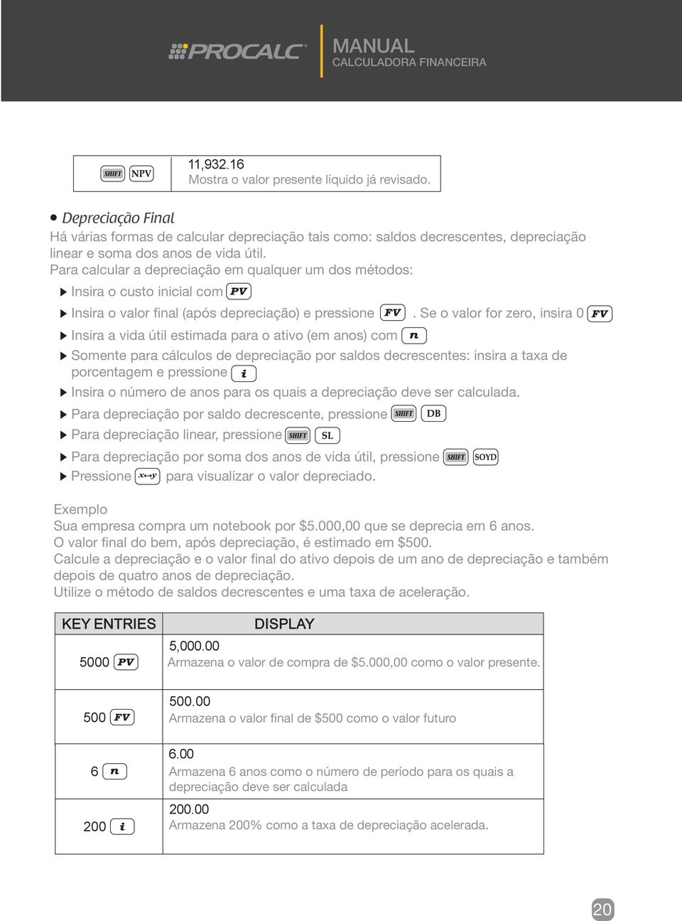 Se o valor for zero, insira 0 Insira a vida útil estimada para o ativo (em anos) com Somente para cálculos de depreciação por saldos decrescentes: insira a taxa de porcentagem e pressione Insira o