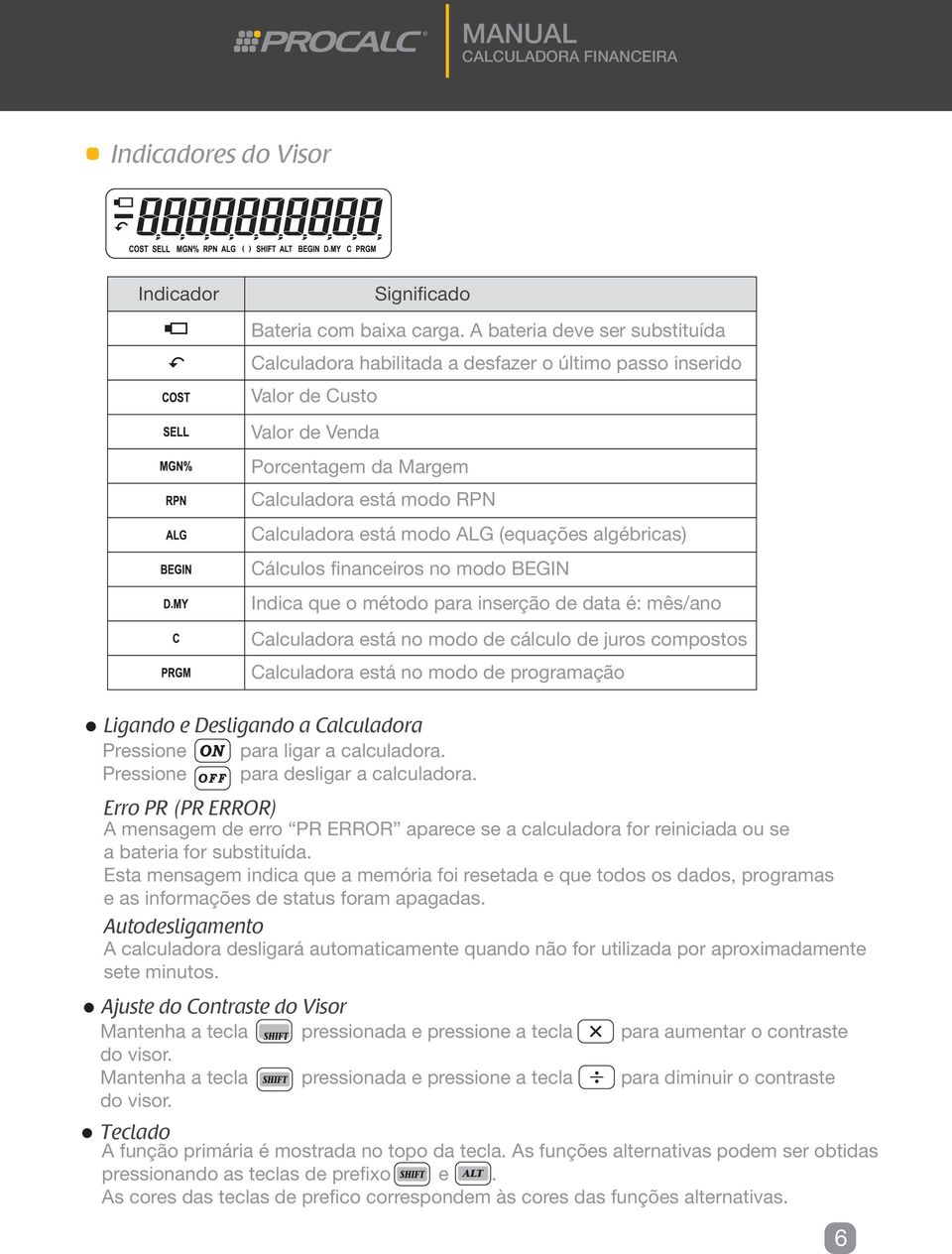 (equações algébricas) Cálculos financeiros no modo BEGIN Indica que o método para inserção de data é: mês/ano Calculadora está no modo de cálculo de juros compostos Calculadora está no modo de