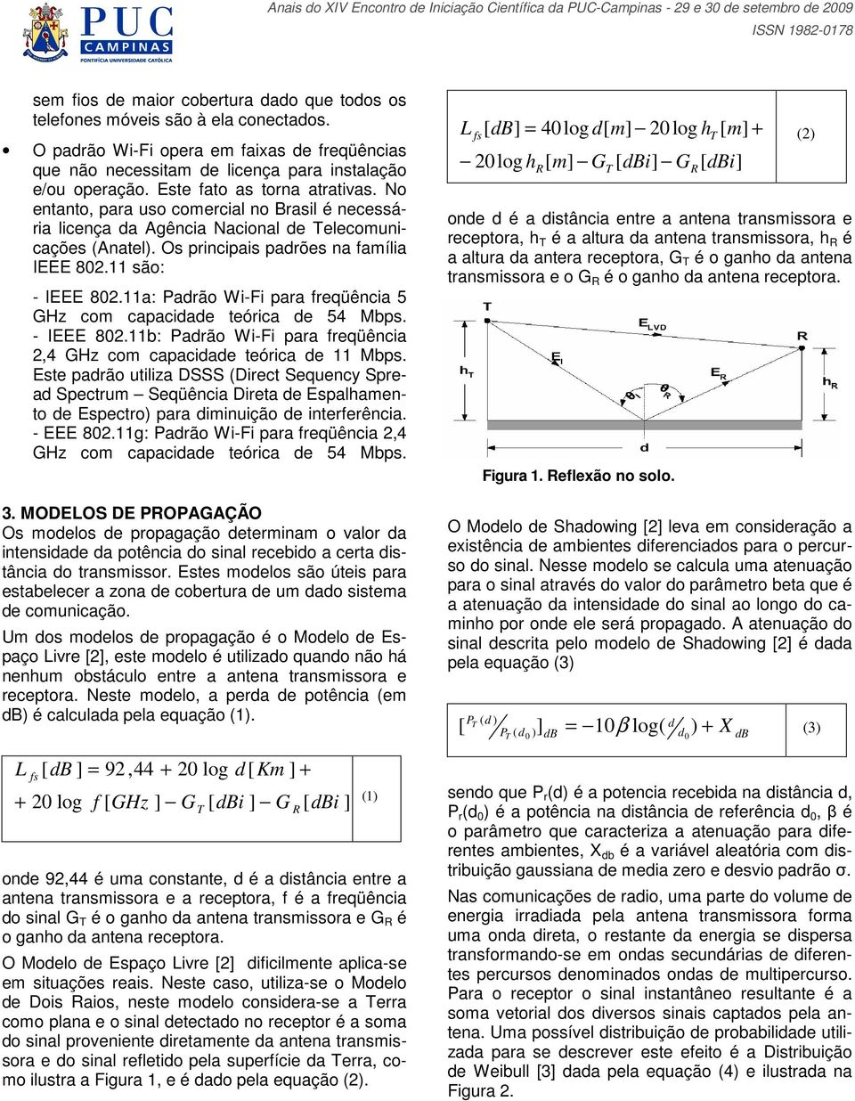 11a: Padrão Wi-Fi para freqüência 5 GHz com capacidade teórica de 54 Mbps. - IEEE 8.11b: Padrão Wi-Fi para freqüência,4 GHz com capacidade teórica de 11 Mbps.