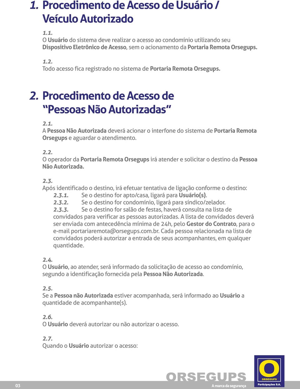 2.2. O operador da Portaria Remota Orsegups irá atender e solicitar o destino da Pessoa Não Autorizada. 2.3. Após identificado o destino, irá efetuar tentativa de ligação conforme o destino: 2.3.1.