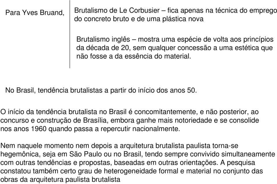 O início da tendência brutalista no Brasil é concomitantemente, e não posterior, ao concurso e construção de Brasília, embora ganhe mais notoriedade e se consolide nos anos 1960 quando passa a