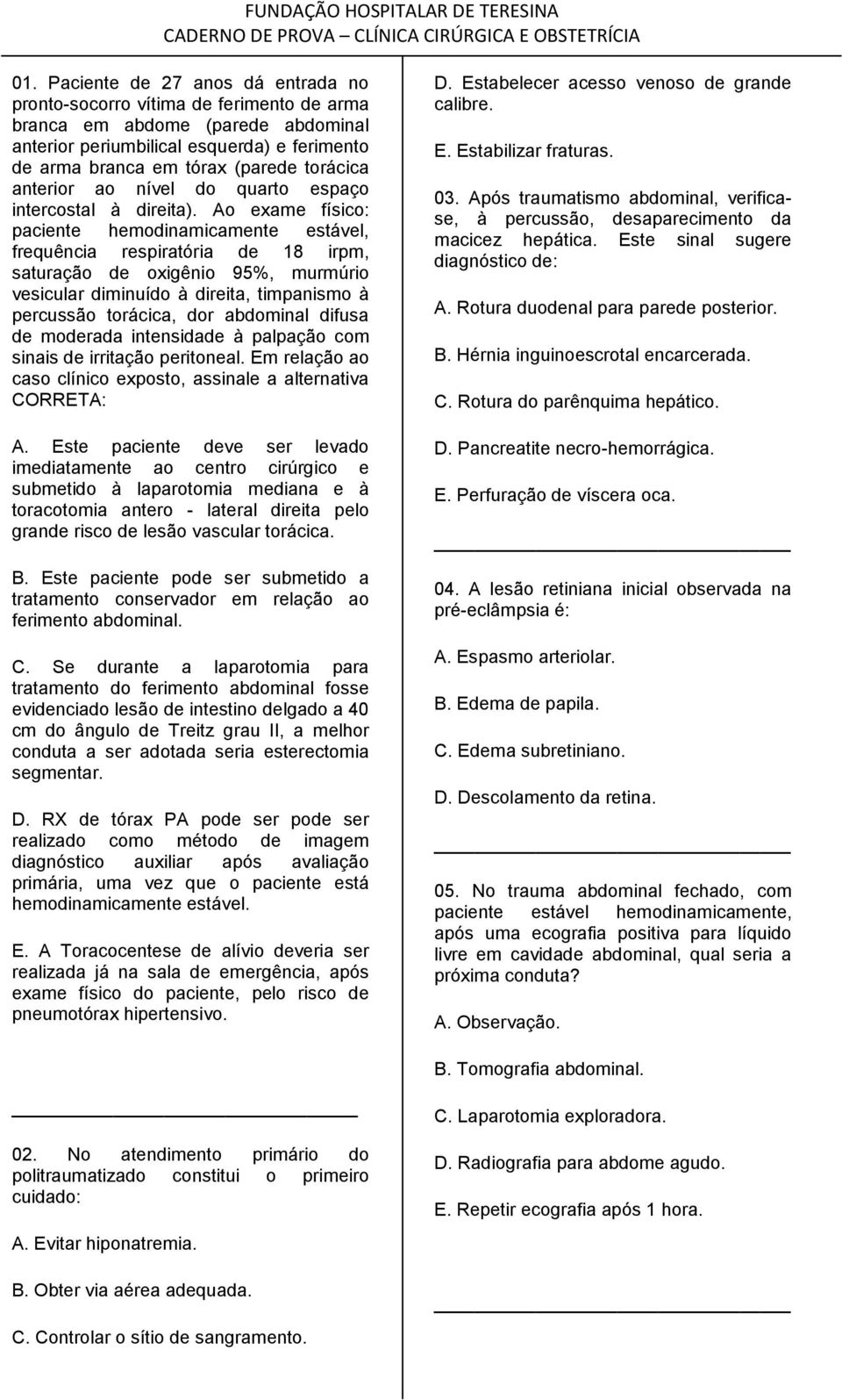 Ao exame físico: paciente hemodinamicamente estável, frequência respiratória de 18 irpm, saturação de oxigênio 95%, murmúrio vesicular diminuído à direita, timpanismo à percussão torácica, dor