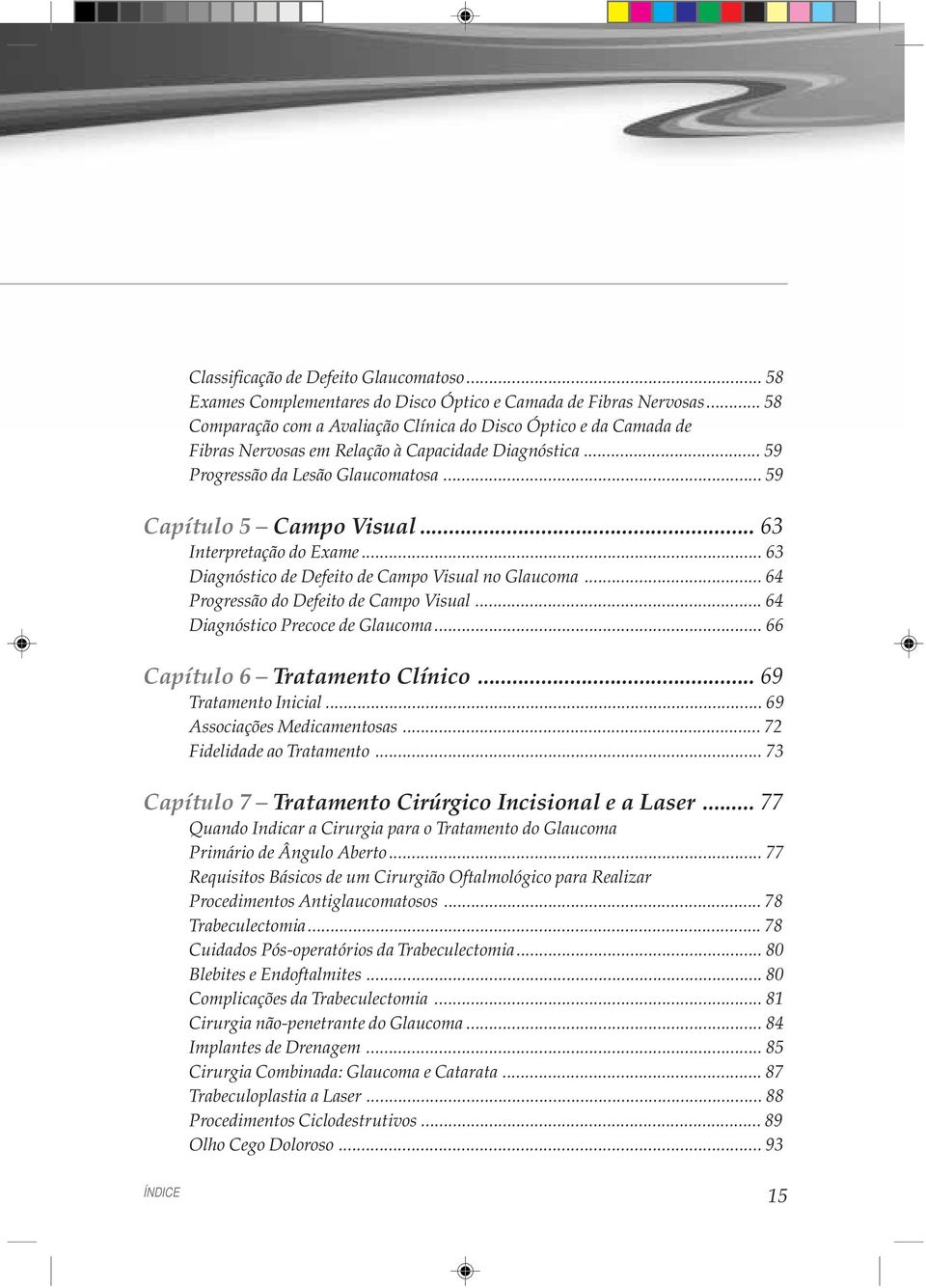 .. 63 Interpretação do Exame... 63 Diagnóstico de Defeito de Campo Visual no Glaucoma... 64 Progressão do Defeito de Campo Visual... 64 Diagnóstico Precoce de Glaucoma.