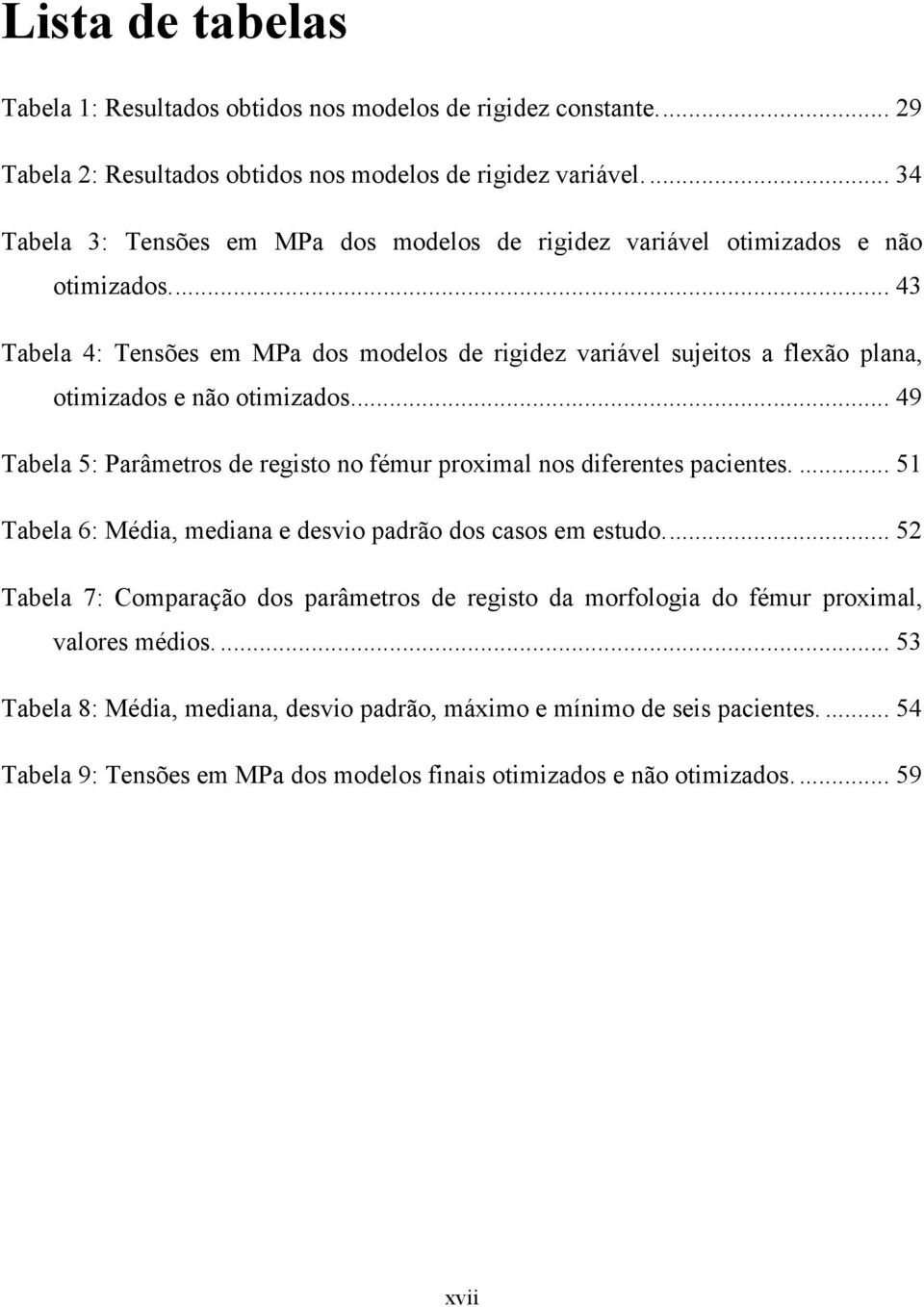 ... 43 Tabela 4: Tensões em MPa dos modelos de rigidez variável sujeitos a flexão plana, otimizados e não otimizados.