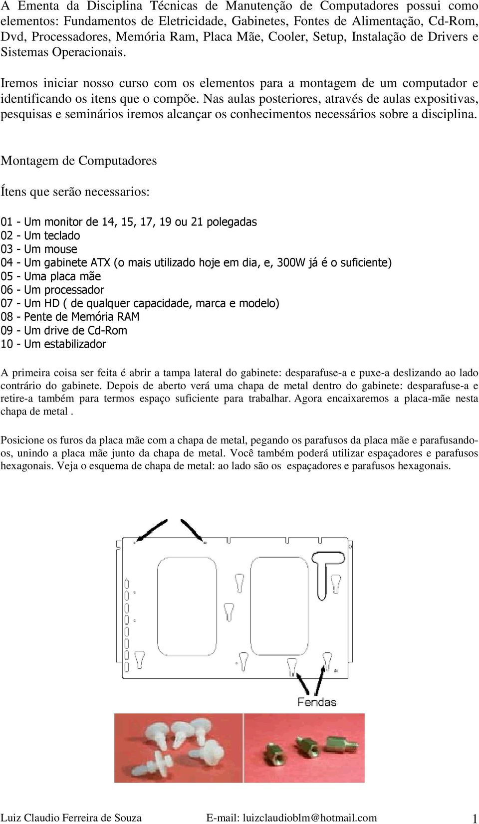 Nas aulas posteriores, através de aulas expositivas, pesquisas e seminários iremos alcançar os conhecimentos necessários sobre a disciplina.