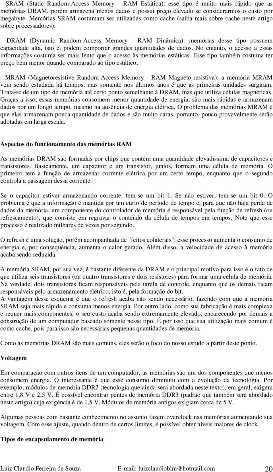 capacidade alta, isto é, podem comportar grandes quantidades de dados. No entanto, o acesso a essas informações costuma ser mais lento que o acesso às memórias estáticas.