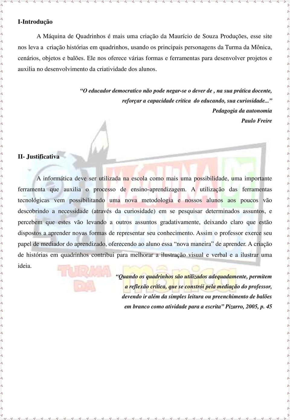 O educador democratico não pode negar-se o dever de, na sua prática docente, reforçar a capacidade critica do educando, sua curiosidade.