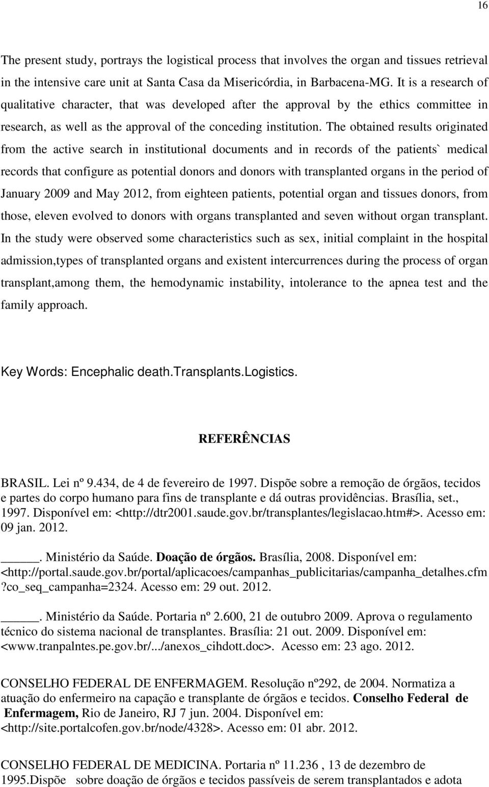 The obtained results originated from the active search in institutional documents and in records of the patients` medical records that configure as potential donors and donors with transplanted