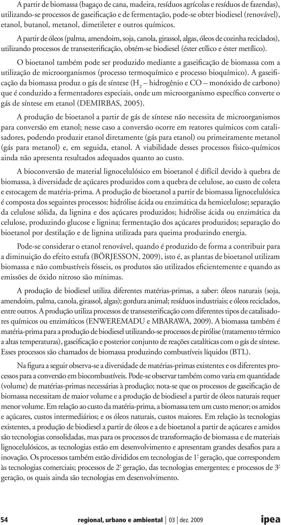 A partir de óleos (palma, amendoim, soja, canola, girassol, algas, óleos de cozinha reciclados), utilizando processos de transesterificação, obtém-se biodiesel (éster etílico e éster metílico).