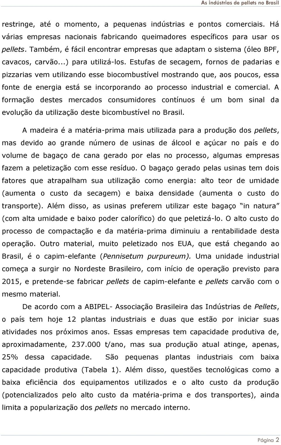 Estufas de secagem, fornos de padarias e pizzarias vem utilizando esse biocombustível mostrando que, aos poucos, essa fonte de energia está se incorporando ao processo industrial e comercial.