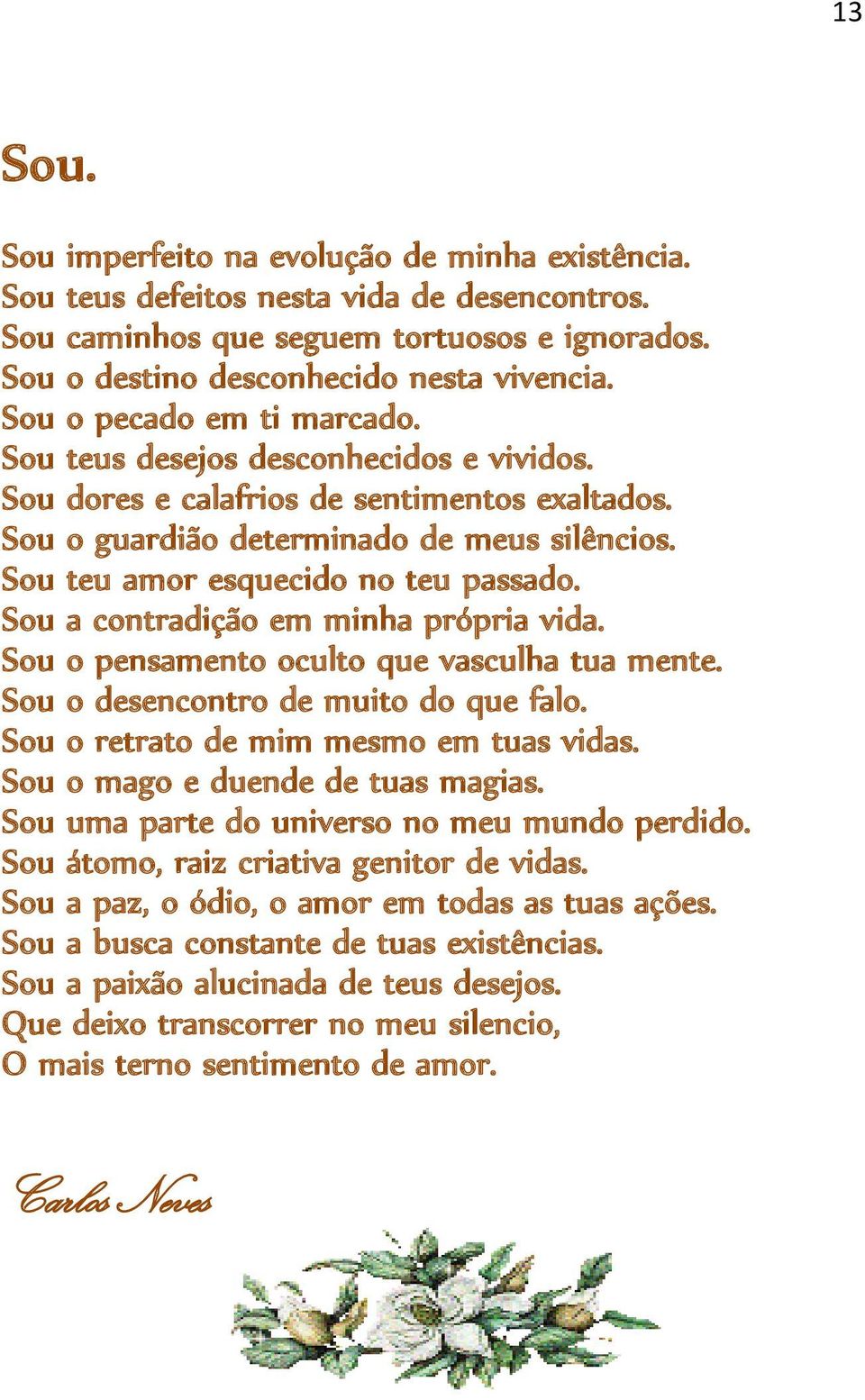 Sou teu amor esquecido no teu passado. Sou a contradição em minha própria vida. Sou o pensamento oculto que vasculha tua mente. Sou o desencontro de muito do que falo.